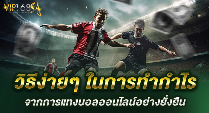 วิธีง่ายๆ ในการทำกำไรจากการแทงบอลออนไลน์อย่างยั่งยืน