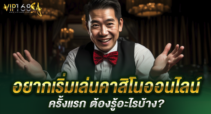 อยากเริ่มเล่นคาสิโนออนไลน์ครั้งแรก ต้องรู้อะไรบ้าง?