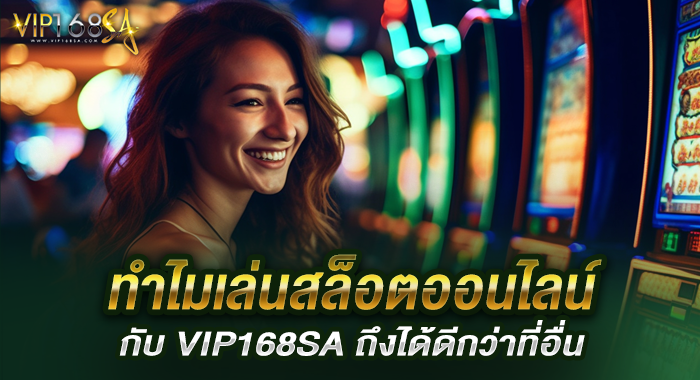 ทำไมเล่นสล็อตออนไลน์ กับ VIP168SA ถึงได้ดีกว่าที่อื่น