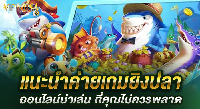 แนะนำค่ายเกมยิงปลาออนไลน์น่าเล่น ที่คุณไม่ควรพลาด