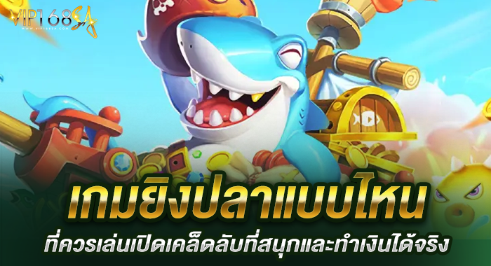 เกมยิงปลาแบบไหนที่ควรเล่นเปิดเคล็ดลับที่สนุกและทำเงินได้จริง