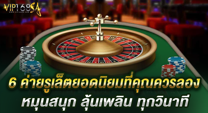 6 ค่ายรูเล็ตยอดนิยมที่คุณควรลอง หมุนสนุก ลุ้นเพลิน ทุกวินาที