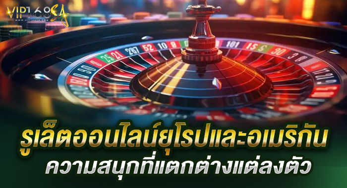 รูเล็ตออนไลน์ยุโรปและอเมริกัน ความสนุกที่แตกต่างแต่ลงตัว