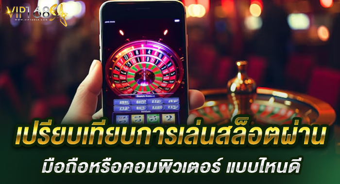 เปรียบเทียบการเล่นสล็อตผ่านมือถือหรือคอมพิวเตอร์ แบบไหนดี