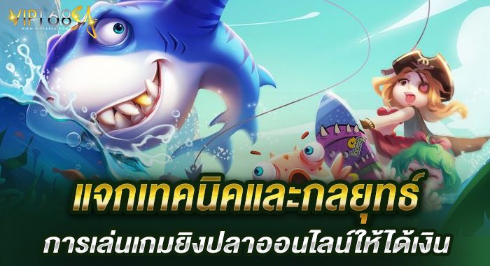 แจกเทคนิคและกลยุทธ์การเล่นเกมยิงปลาออนไลน์ให้ได้เงิน