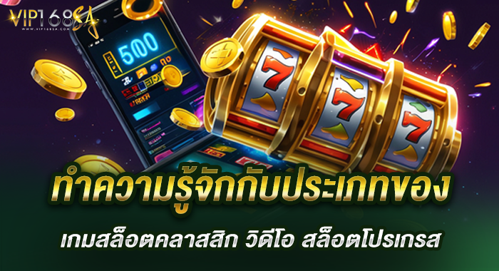ทำความรู้จักกับประเภทของ เกมสล็อตคลาสสิก วิดีโอ สล็อตโปรเกรส