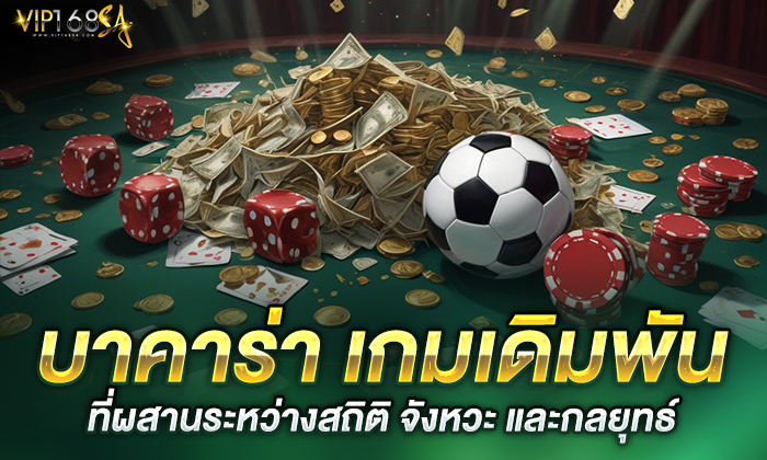 บาคาร่า เกมเดิมพันที่ผสานระหว่างสถิติ จังหวะ และกลยุทธ์