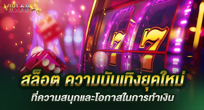 สล็อต ความบันเทิงยุคใหม่ ที่ความสนุกและโอกาสในการทำเงิน