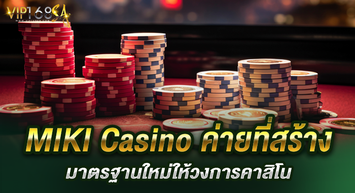 MIKI Casino ค่ายที่สร้างมาตรฐานใหม่ให้วงการคาสิโน
