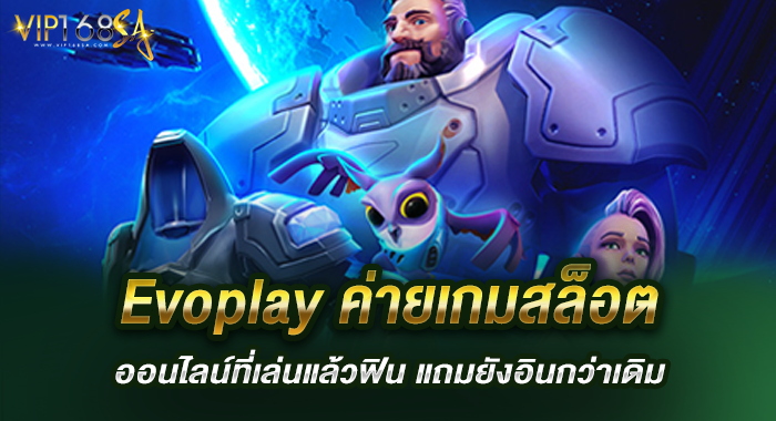 Evoplay ค่ายเกมสล็อตออนไลน์ที่เล่นแล้วฟิน แถมยังอินกว่าเดิม