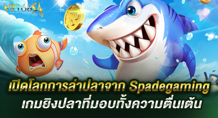 เปิดโลกการล่าปลาจาก Spadegaming เกมยิงปลาที่มอบทั้งความตื่นเต้น
