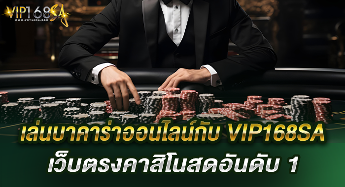 เล่นบาคาร่าออนไลน์กับ VIP168SA เว็บตรงคาสิโนสดอันดับ 1