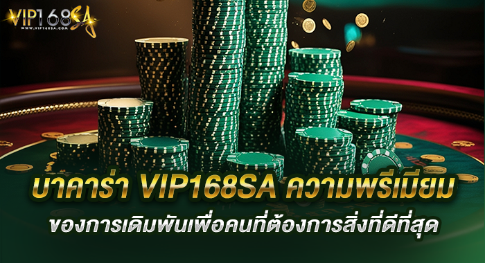 บาคาร่า VIP168SA ความพรีเมียมของการเดิมพันเพื่อคนที่ต้องการสิ่งที่ดีที่สุด
